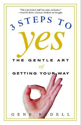 Three Steps to Yes: The Gentle Art of Getting Your Way - Gene Bedell - cover
