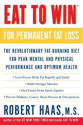 Eat to Win for Permanent Fat Loss: The Revolutionary Fat-Burning Diet for Peak Mental and Physical Performance and Optimum Health - Robert Haas - cover
