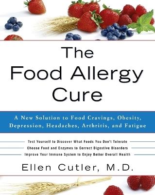 The Food Allergy Cure: A New Solution to Food Cravings, Obesity, Depression, Headaches, Arthritis, and Fatigue - Ellen Cutler - cover