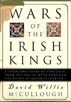 Wars of the Irish Kings: A Thousand Years of Struggle, from the Age of Myth through the Reign of Queen Elizabeth I - David W. McCullough - cover