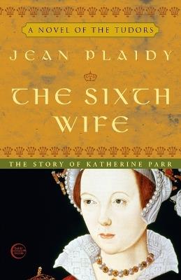 The Sixth Wife: The Story of Katherine Parr - Jean Plaidy - cover