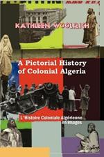 A Pictorial History of Colonial Algeria / L'Histoire Coloniale Algerienne En Images