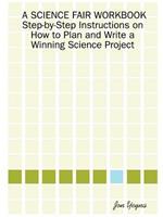 A SCIENCE FAIR WORKBOOK Step-by-Step Instructions on How to Plan and Write a Winning Science Project