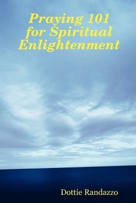 Praying 101 for Spiritual Enlightenment - Dottie Randazzo - cover