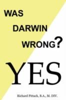 Was Darwin Wrong? Yes - B.A., M. DIV., Richard Pittack - cover