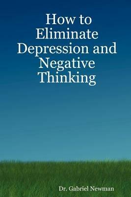 How to Eliminate Depression and Negative Thinking - Dr. Gabriel Newman - cover