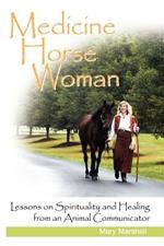 Medicine Horse Woman: Lessons On Spirituality and Healing from an Animal Communicator