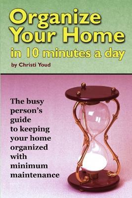 Organize Your Home in 10 Minutes a Day - Christi Youd - cover