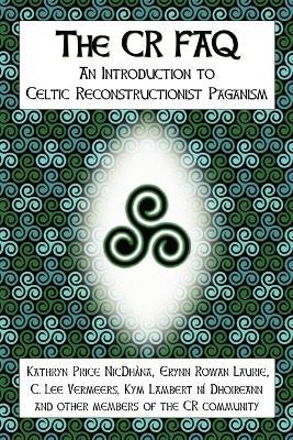 The CR FAQ - An Introduction to Celtic Reconstructionist Paganism - Kathryn Price NicDhana,Erynn Rowan Laurie,C. Lee Vermeers - cover