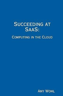 Succeeding at SaaS: Computing in the Cloud - President Amy Wohl - cover