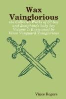 Wax Vainglorious: the Collected Works of Li'l Boy and Josephine's Baby Boy Volume 1; Envisioned by Vince Vanguard Vainglorious - Vince Rogers - cover
