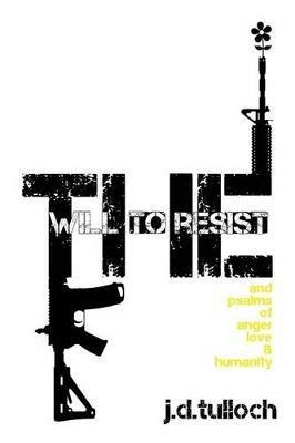 The Will to Resist: and psalms of anger, love & humanity - J D Tulloch - cover