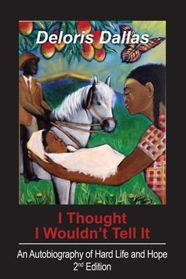 I Thought I Wouldn't Tell It: An Autobiography of Hard Life and Hope - Deloris Dallas - cover