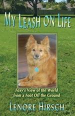 My Leash on Life: Foxy's View of the World from a Foot Off the Ground