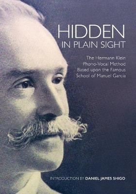 Hidden in Plain Sight: The Herman Klein Phono-Vocal Method Based upon the Famous School of Manuel Garcia - Daniel James Shigo - cover