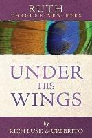 Ruth Through New Eyes: Under His Wings - Rich Lusk,Uri Brito - cover