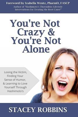 You're Not Crazy And You're Not Alone: Losing the Victim, Finding Your Sense of Humor, and Learning to Love Yourself Through Hashimoto's - Stacey Robbins - cover