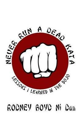Never Run A Dead Kata: Lessons I Learned in the Dojo - Rodney Boyd Ni Dan - cover