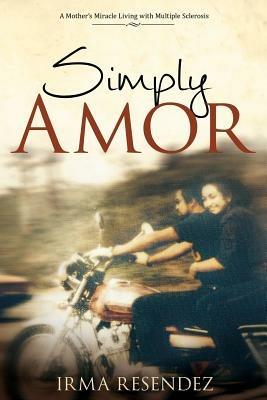 Simply Amor: A Mother's Miracle- Living with Multiple Sclerosis - Irma Resendez - cover
