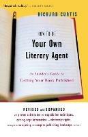 How to be Your Own Literary Agent: An Insider's Guide to Getting Your Book Published - Richard Curtis - cover