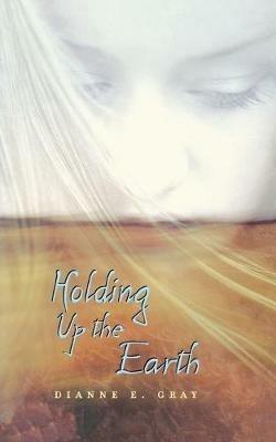 Holding Up the Earth - Dianne E Gray - cover