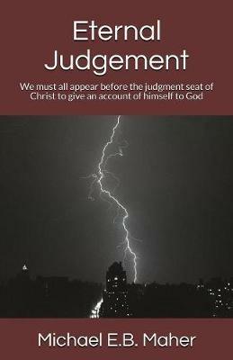 Eternal Judgement: We must all appear before the judgement seat of Christ to give an account of himself to God - Michael E B Maher - cover