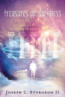 Treasures of Darkness III Part 1: Foundations of a Transcendent Life - Joseph C Sturgeon - cover
