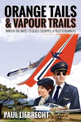 Orange Tails and Vapour Trails: Wind in the Wires to Glass Cockpits - A Pilot Remembers - Paul Liebrecht - cover