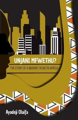 Unjani Mfwethu?: The Story of a Migrant in South Africa - Ayodeji Olaifa - cover