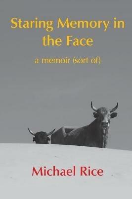 Staring Memory in the Face: a memoir (of sort) - Michael Rice - cover