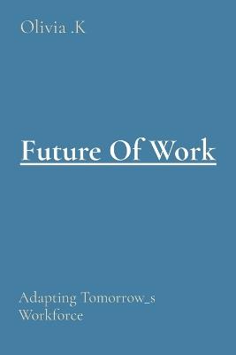 Future Of Work: Adapting Tomorrow_s Workforce - Olivia K - cover