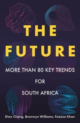 The Future: More than 80 Key Trends for South Africa - Dion Chang,Bronwyn Williams,Faeeza Khan - cover