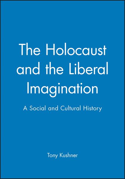 The Holocaust and the Liberal Imagination: A Social and Cultural History - Tony Kushner - cover