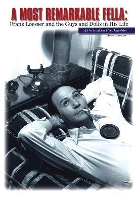 A Most Remarkable Fella: Frank Loesser and the Guys and Dolls in His Life: A Portrait by His Daughter - Susan Loesser - cover