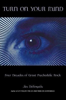 Turn On Your Mind: Four Decades of Great Psychedelic Rock - Jim DeRogatis - cover
