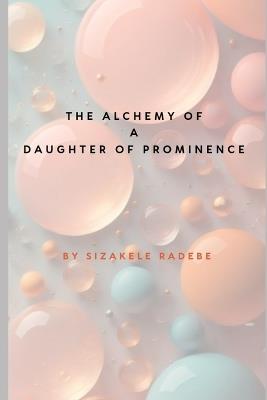 The Alchemy of a Daughter of Prominence - Sizakele Radebe - cover