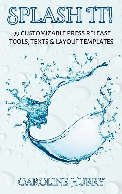 Splash It!: 99 Customizable Press Release Tools, Text and Layout Templates - Caroline Hurry - cover