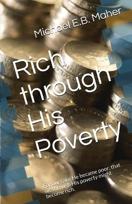 Rich through His Poverty: For our sake He became poor, that we through His poverty might become rich. - Michael E B Maher - cover