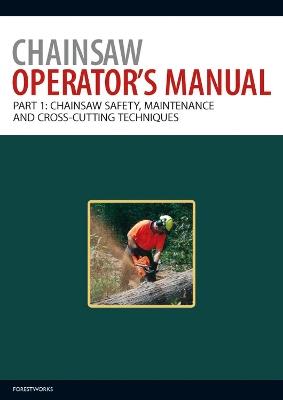 Chainsaw Operator's Manual: Chainsaw Safety, Maintenance and Cross-cutting Techniques - ForestWorks - cover