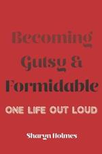 Becoming Gutsy and Formidable: One life, Out Loud