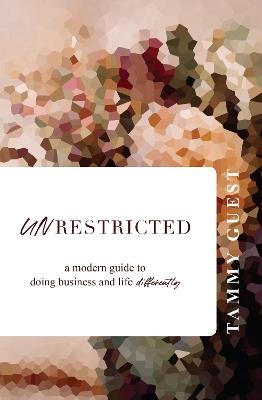 Unrestricted: A modern guide to doing business and life differently - Tammy Guest - cover