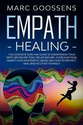Empath Healing The Complete Survival Guide to Understand Your Gifts, Recognize Toxic Relationships, Overcome Fear, Anxiety, and Narcissistic Abuse How to Protect, Heal, and Recover Yourself - Marc Gossens - cover