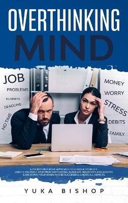 Overthinking Mind A Counterintuitive Approach to Change Your Life; Unfu*k Yourself, Stop Procrastinating, Eliminate Negativity and Anxiety. Slow Down Your Brain and Be Successful Under All Aspects. - Yuka Bishop - cover