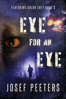 Eye for an Eye: Featuring Arlon Grey Book 3 - Josef Peeters - cover