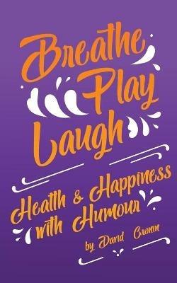 Breathe Play Laugh: Health and Happiness with Humour - David Cronin - cover