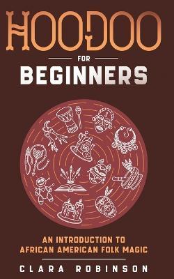Hoodoo For Beginners: An Introduction to African American Folk Magic - Clara Robinson - cover