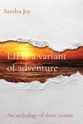 LIFE a variant of adventure: An anthology of short stories - Sandra Joy - cover