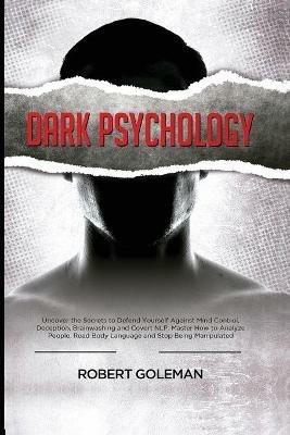 Dark Psychology: Uncover the Secrets to Defend Yourself Against Mind Control, Deception, Brainwashing, and Covert NLP. Master How to Analyze People, Read Body Language and Stop Being Manipulated - Robert Goleman - cover
