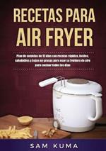 Recetas para Air Fryer: Plan de comidas de 15 dias con recetas rapidas, faciles, saludables y bajas en grasas para usar su freidora de aire para cocinar todos los dias