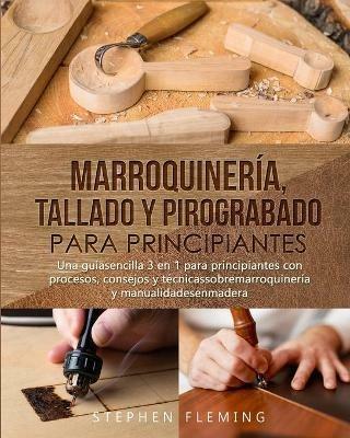 Marroquineria, Tallado y Pirograbado para Principiantes: Una guiasencilla 3 en 1 para principiantes con procesos, consejos y tecnicassobremarroquineria y manualidadesenmadera - Stephen Fleming - cover